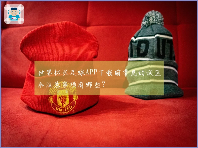 世界杯买足球APP下载前常见的误区和注意事项有哪些？