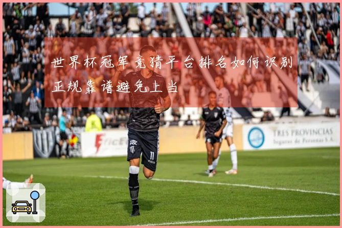 世界杯冠军竞猜平台排名如何识别正规靠谱避免上当