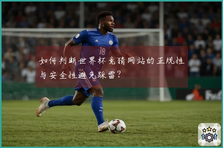 如何判断世界杯竞猜网站的正规性与安全性避免踩雷？