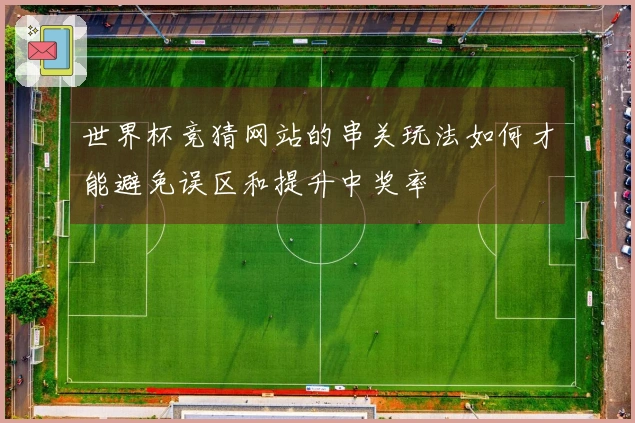 世界杯竞猜网站的串关玩法如何才能避免误区和提升中奖率