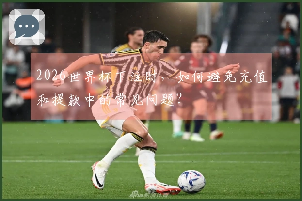 2026世界杯下注时，如何避免充值和提款中的常见问题？